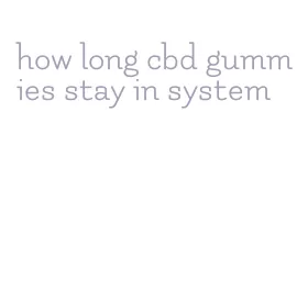 how long cbd gummies stay in system