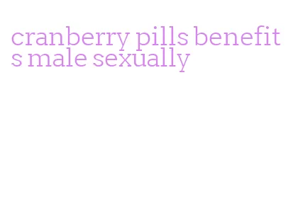 cranberry pills benefits male sexually