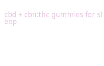 cbd + cbn:thc gummies for sleep