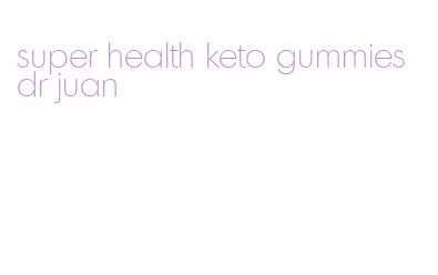 super health keto gummies dr juan
