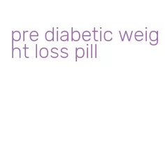 pre diabetic weight loss pill