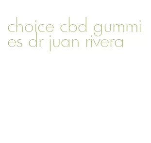 choice cbd gummies dr juan rivera