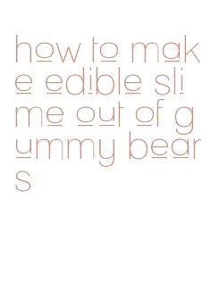 how to make edible slime out of gummy bears