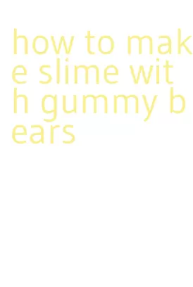 how to make slime with gummy bears
