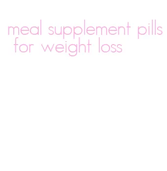 meal supplement pills for weight loss