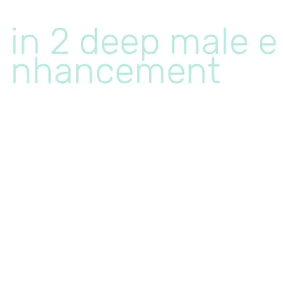in 2 deep male enhancement