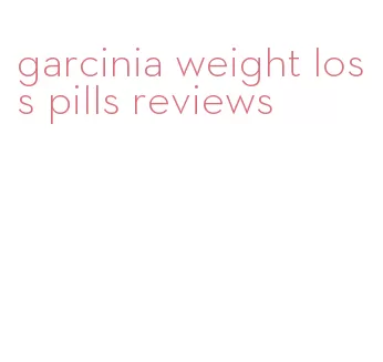 garcinia weight loss pills reviews