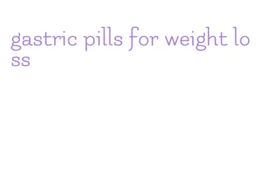 gastric pills for weight loss