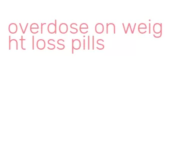 overdose on weight loss pills