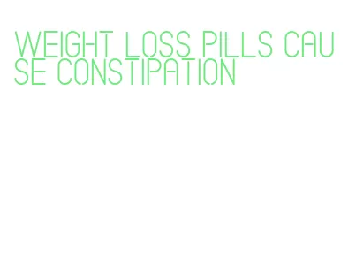 weight loss pills cause constipation