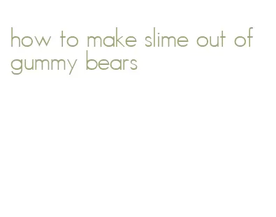 how to make slime out of gummy bears