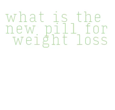 what is the new pill for weight loss