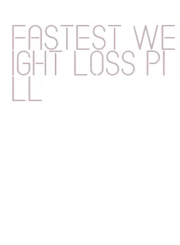 fastest weight loss pill