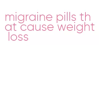migraine pills that cause weight loss