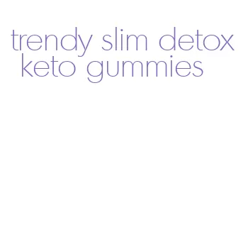 trendy slim detox keto gummies