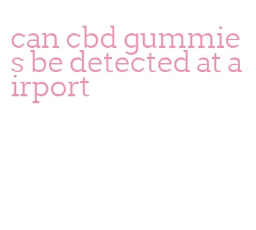 can cbd gummies be detected at airport