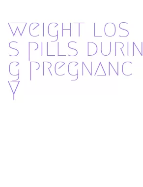 weight loss pills during pregnancy