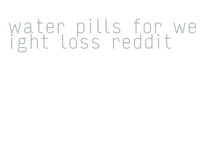 water pills for weight loss reddit