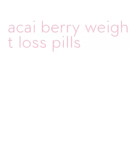 acai berry weight loss pills