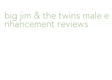 big jim & the twins male enhancement reviews