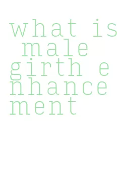 what is male girth enhancement
