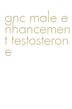 gnc male enhancement testosterone