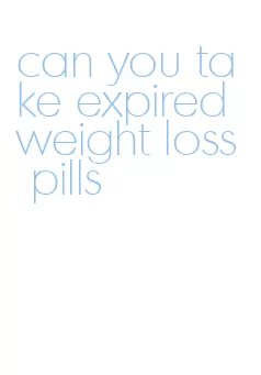 can you take expired weight loss pills