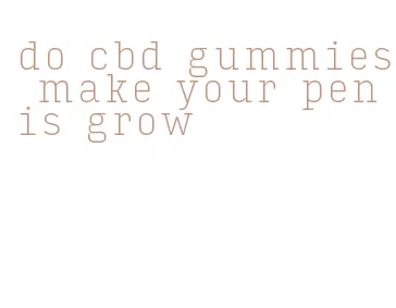 do cbd gummies make your penis grow