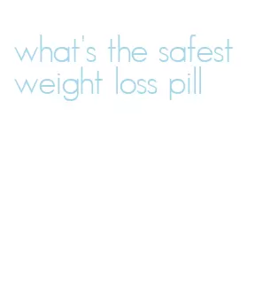 what's the safest weight loss pill