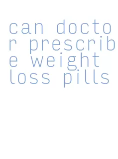 can doctor prescribe weight loss pills