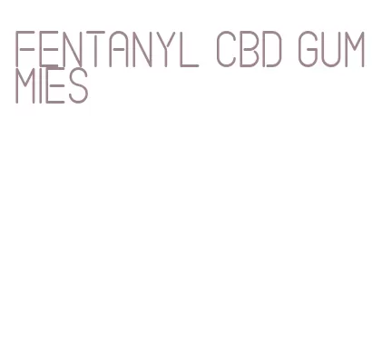 fentanyl cbd gummies