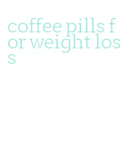 coffee pills for weight loss