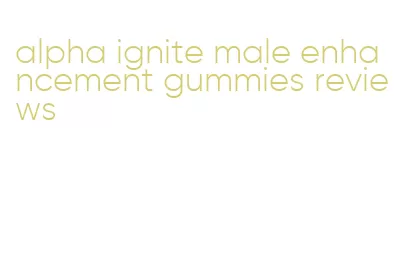 alpha ignite male enhancement gummies reviews