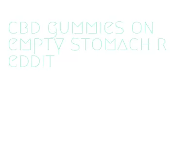 cbd gummies on empty stomach reddit