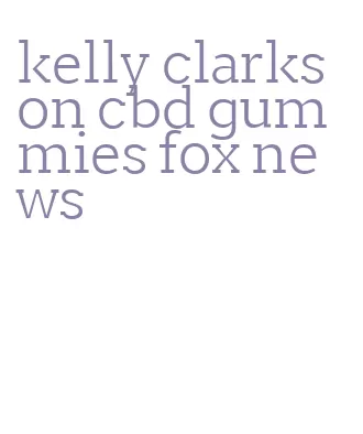 kelly clarkson cbd gummies fox news