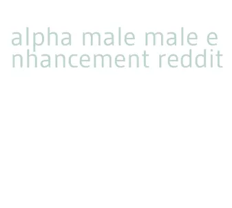 alpha male male enhancement reddit