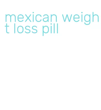 mexican weight loss pill