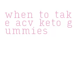 when to take acv keto gummies
