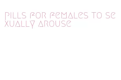pills for females to sexually arouse