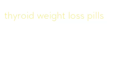 thyroid weight loss pills