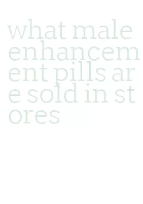what male enhancement pills are sold in stores