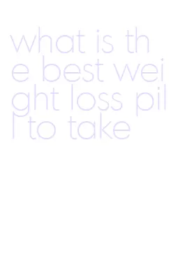 what is the best weight loss pill to take