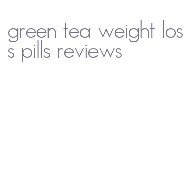 green tea weight loss pills reviews