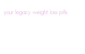 your legacy weight loss pills