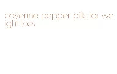 cayenne pepper pills for weight loss