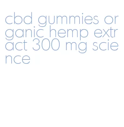 cbd gummies organic hemp extract 300 mg science