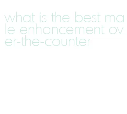 what is the best male enhancement over-the-counter