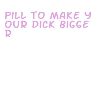 pill to make your dick bigger