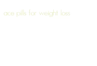 ace pills for weight loss