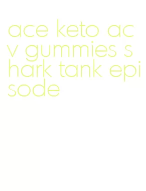 ace keto acv gummies shark tank episode